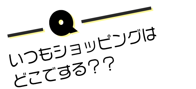 いつもショッピングはどこでする？？