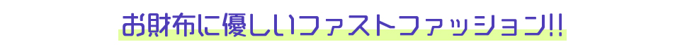 お財布に優しいファストファッション!!