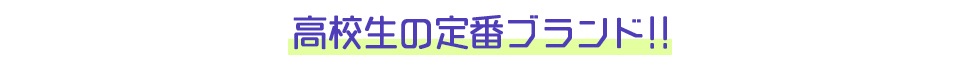 高校生の定番ブランド!!